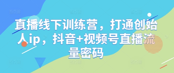 直播线下训练营，打通创始人ip，抖音+视频号直播流量密码-hl998