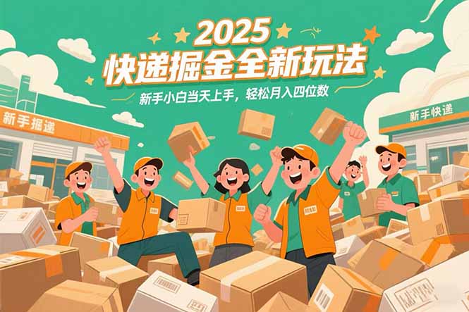 2025快递掘金全新玩法，新手小白当天上手，轻松月入四位数！-hl998