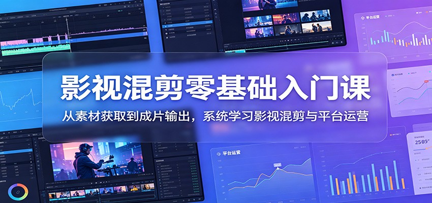影视混剪零基础入门课：从素材获取到成片输出，系统学习影视混剪与平台运营-hl998