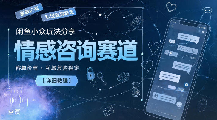 闲鱼小众玩法分享，情感咨询赛道，客单价高，私域复购稳定【详细教程】-hl998