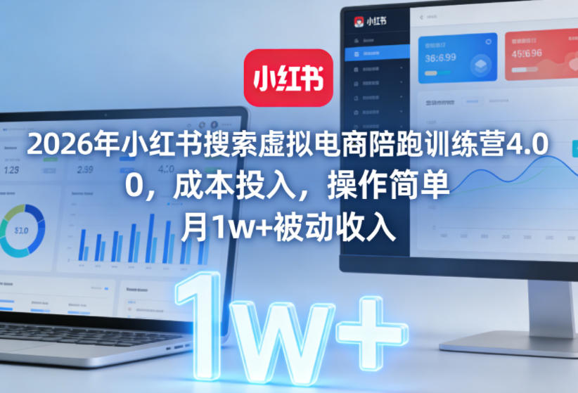 2026年小红书搜索虚拟电商陪跑训练营4.0，0成本投入，操作简单，月1w+被动收入(更新)-hl998