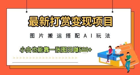 最新打赏变现项目，图片搬运搭配AI玩法，小白也能靠一张图日入5张-hl998