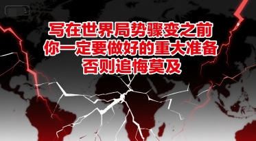 付费文章：写在世界局势骤变之前，你一定要做好的重大准备，否则追悔莫及-hl998