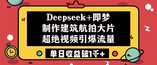 Deepseek+即梦制作建筑航拍大片超绝视频引爆流量单日收益破1k+-hl998