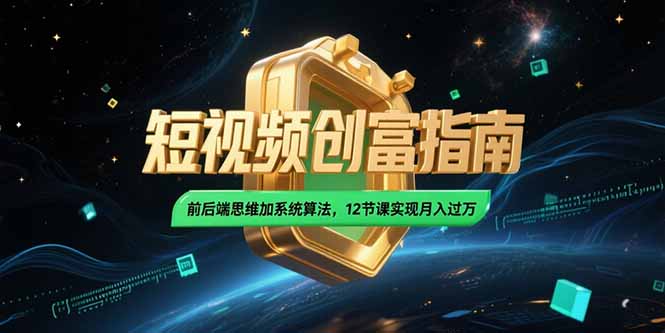 2025短视频创富指南，前后端思维加系统算法，12节课实现月入过万-hl998