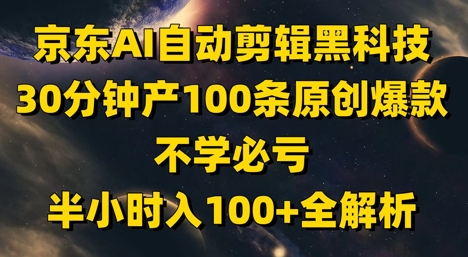 京东AI自动剪辑黑科技，30分钟产100条原创爆款，不学必亏！半小时入100+全解析-hl998