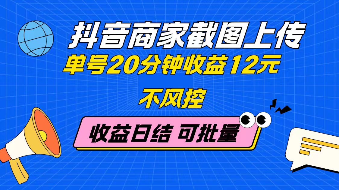 抖音商家截图上传 单号20分钟收益12元 不风控 批量无限做 收益日结-hl998