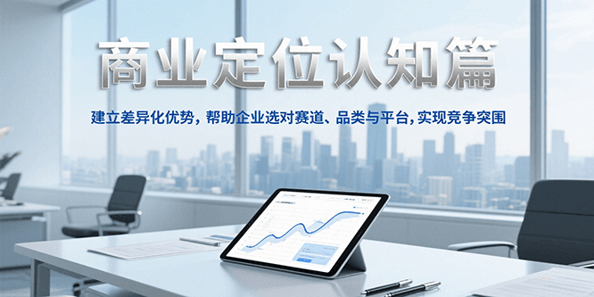 商业定位认知，建立差异化优势，帮助企业选对赛道、品类与平台，实现竞争突围-hl998