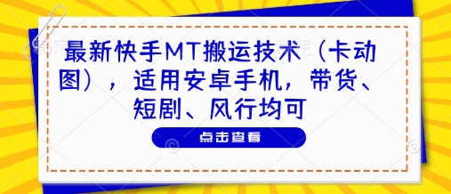 最新快手MT搬运技术(卡动图)，适用安卓手机，带货、短剧、风行均可-hl998