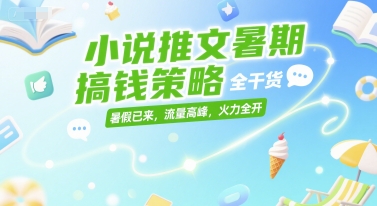 小说推文暑期搞钱策略，全干货，暑假已来，流量高峰，火力全开-hl998