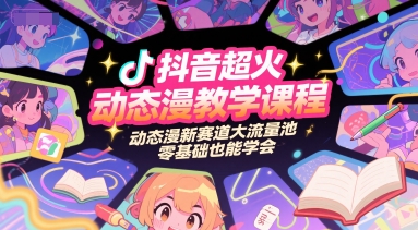 抖音超火动态漫教学课程，动态漫新赛道大流量池，零基础也能学会-hl998