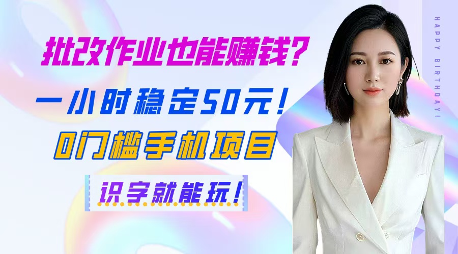 批改作业也能赚钱？一小时稳定50元！0门槛手机项目，识字就能玩！-hl998