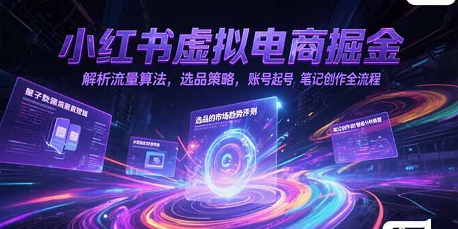 小红书虚拟电商掘金，解析流量算法，选品策略，账号起号，笔记创作全流程-hl998