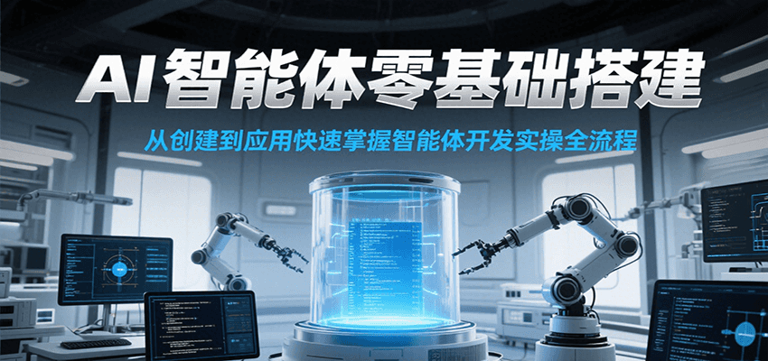 AI智能体零基础搭建实操课，从创建到应用快速掌握智能体开发全流程！-hl998