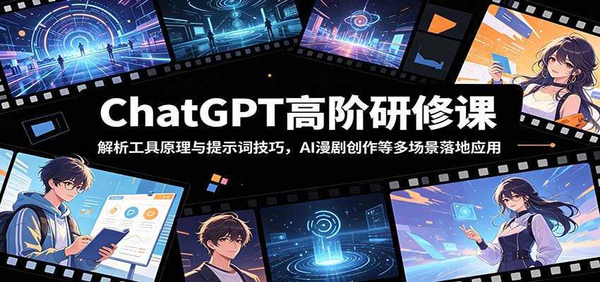 ChatGPT高阶研修课：解析工具原理与提示词技巧，AI漫剧创作等多场景落地应用-hl998