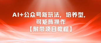 AI+公众号新玩法之培养型，可矩阵操作【附带项目教程】-hl998