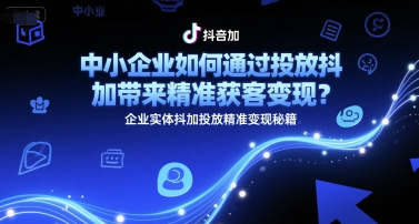 中小企业如何通过投放抖加带来精准获客变现？企业实体抖加投放精准变现秘籍-hl998