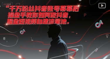 千万粉丝抖音账号幕后操盘手教你如何做抖音，掘金短视频自建流量池-hl998
