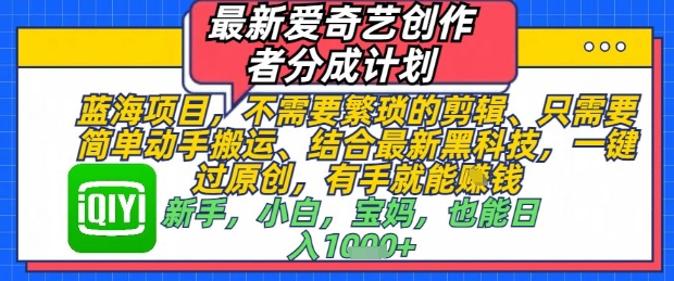 最新爱奇艺创作者分成计划，不需要繁琐的剪辑，只需要简单动手搬运，一键过原创，有手就能做-hl998
