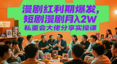 漫剧红利期爆发，短剧漫剧月入2W私董会大佬分享实操课-hl998