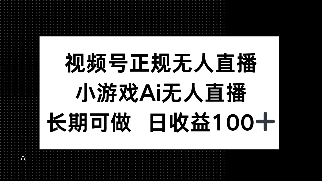 视频号正规无人直播，小游戏AI无人直播，长期可做，日收益100+-hl998