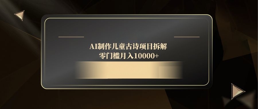 AI制作儿童古诗项目拆解，零门槛月入10000+-hl998