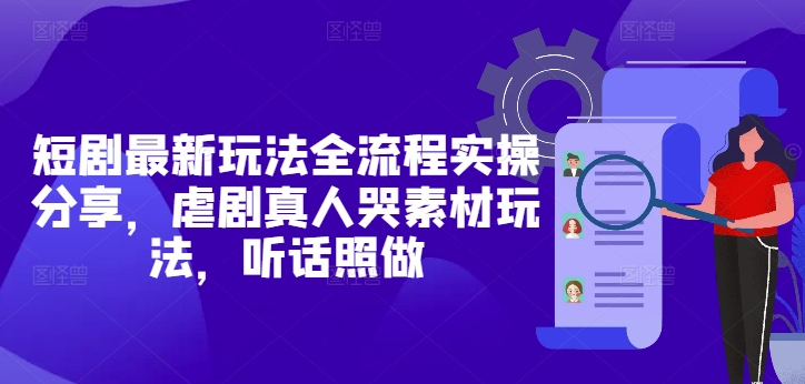 短剧最新玩法全流程实操分享，虐剧真人哭素材玩法，听话照做-hl998