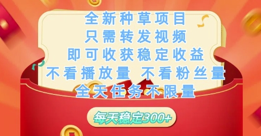 全新种草项目只需转发视频，即可收获稳定收益，不看播放量不看粉丝量，全天任务不限量，每天稳定3张【揭秘】-hl998