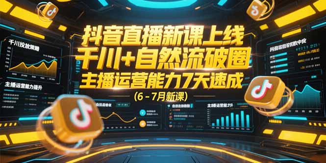 抖音直播新课上线，千川+自然流破圈，主播运营能力7天速成 (6-7月新课-hl998