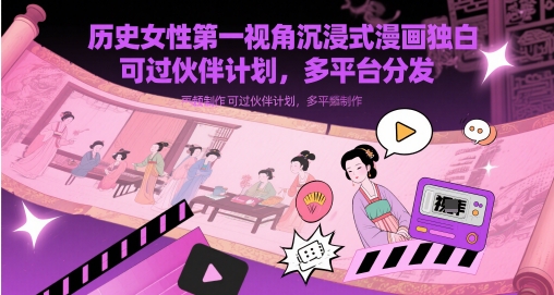 历史女性第一视角沉浸式漫画独白解说视频制作，可过伙伴计划，多平台分发-hl998