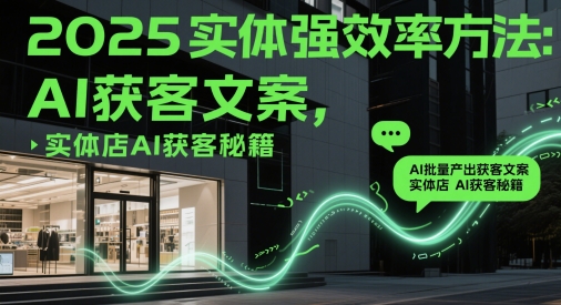 2025实体强效率方法：AI批量产出获客文案，实体店AI获客秘籍-hl998