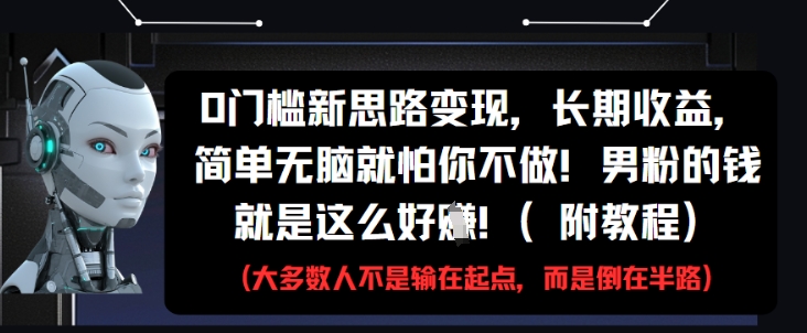 0门槛新思路变现，长期收益，简单无脑就怕你不做，男粉的钱就是这么好挣(附教程)-hl998