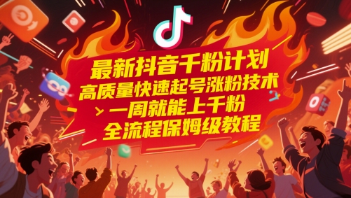 最新抖音千粉计划，高质量快速起号涨粉技术，一周就能上千粉，全流程保姆级教程-hl998