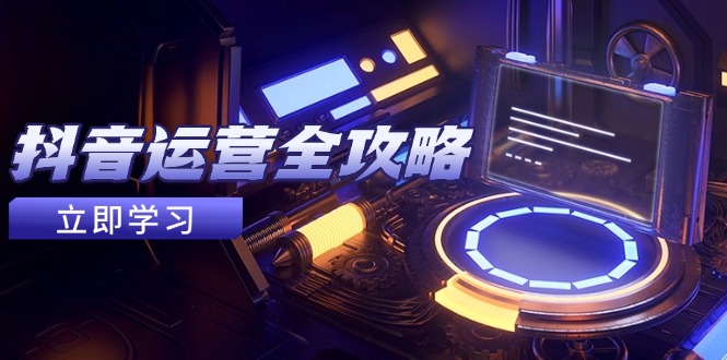 抖音运营全攻略，账号包装养号技巧，情感增粉视频搬运，实现快速变现-hl998