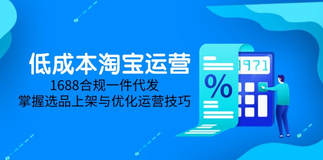 低成本淘宝运营-5月更新，1688合规一件代发，掌握选品上架与优化运营技巧-hl998