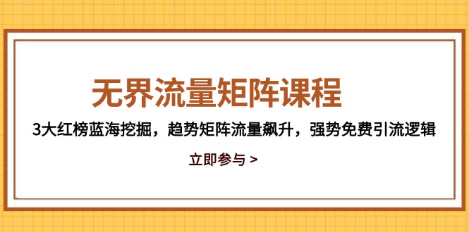 无界流量矩阵课程，3大红榜蓝海挖掘，趋势矩阵流量飙升，强势免费引流逻辑-hl998