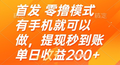 首发零撸模式，有手机就可以做，提现秒到账单日收益2张+【揭秘】-hl998