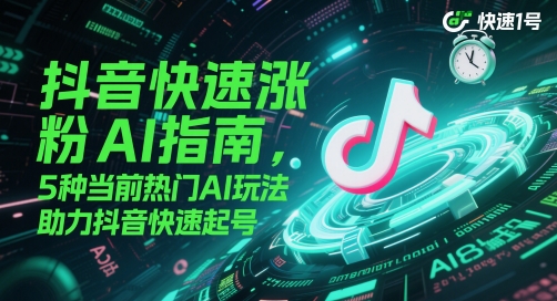 抖音快速涨粉AI指南，5种当前热门AI玩法，助力抖音快速起号-hl998