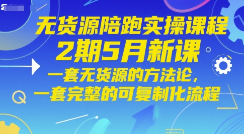 无货源陪跑实操课程2期5月新课，一套无货源的方法论，一套完整的可复制化流程-hl998
