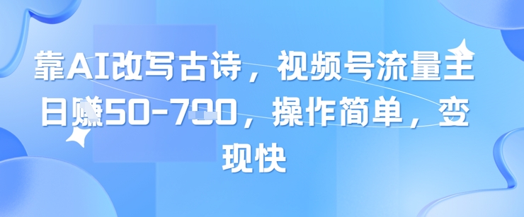 靠AI改写古诗，视频号流量主日入几张，操作简单，变现快-hl998