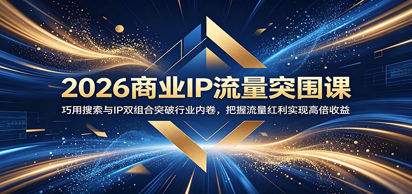 2026商业IP流量突围课：巧用搜索与IP双组合突破行业内卷，把握流量红利实现高倍收益-hl998