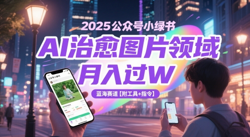 2025公众号小绿书AI治愈图片领域，月入过W，蓝海赛道【附工具+指令】-hl998
