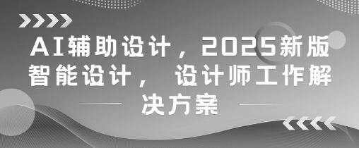 AI辅助设计，2025新版智能设计， 设计师工作解决方案-hl998