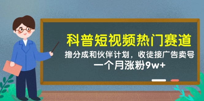 科普短视频热门赛道：撸分成和伙伴计划，收徒接广告卖号，一个月涨粉9w+-hl998