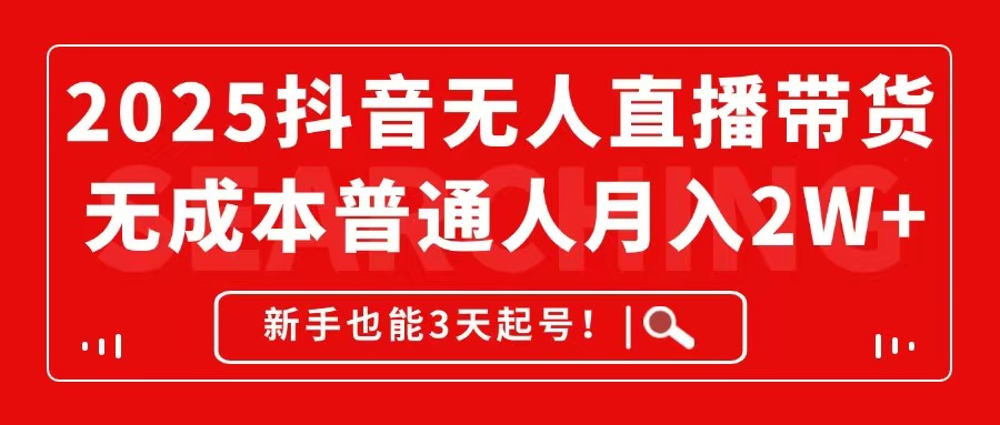 2025抖音无人直播带货，无成本月入2W+，新手也能3天起号！-hl998