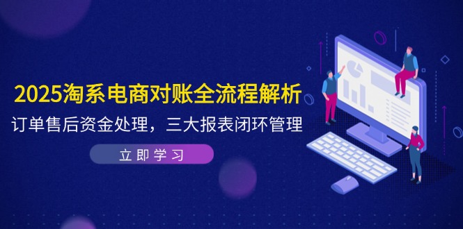 2025淘系电商对账全流程解析，订单售后资金处理，三大报表闭环管理-hl998