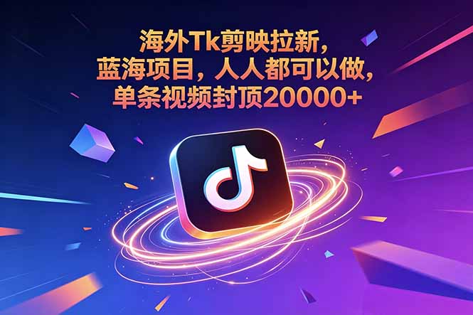 海外Tk剪映拉新，蓝海项目，人人都可以做，单条视频封顶20000+-hl998