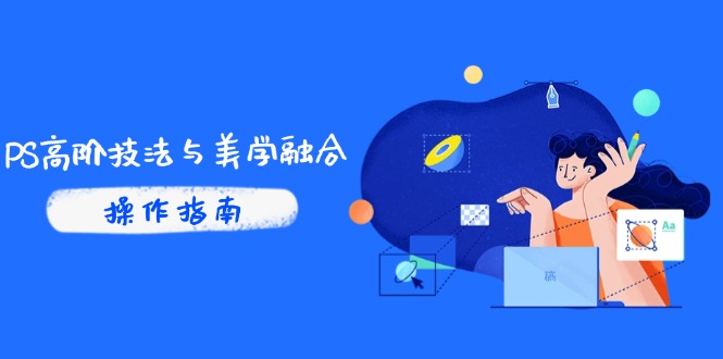 PS高阶技法与美学融合：商业光效/调色逻辑拆解，抖音IP运营+AI修图实战-hl998