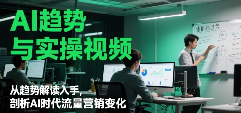 AI趋势与实操视频，从趋势解读入手，剖析AI时代流量营销变化-hl998
