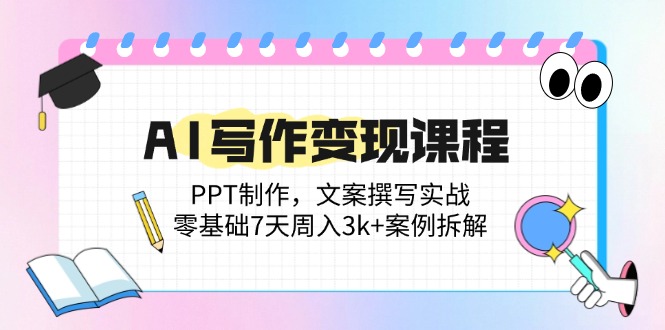 AI写作变现课程：PPT制作，文案撰写实战，零基础7天周入3k+案例拆解-hl998